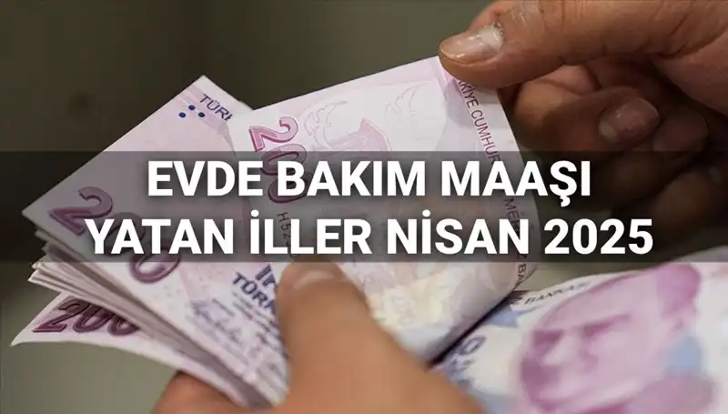 Nisan 2025 Evde Bakım Maaşları Belli Oldu: Yatan İlleri Keşfedin