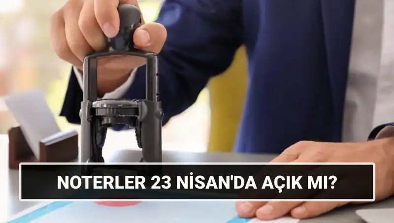 Bugün Noterler Açık mı? 23 Nisan’da Noterler Çalışıyor mu?
