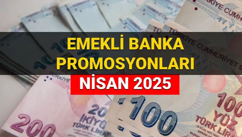2025 Nisan’da Emeklilere Ödenecek Banka Promosyonları Açıklandı: Hangi Banka Ne Kadar Veriyor?