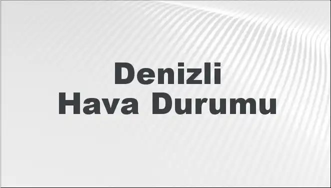 Denizli Hava Durumu 8 Mart 2025: Bugün ve 5 Günlük Tahminler