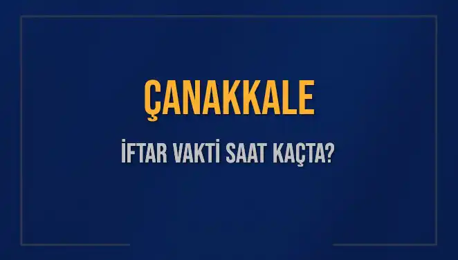 Çanakkale İftar Vakti 2025: Akşam Ezanı Hangi Saatte Okunacak?